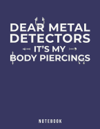 Dear Metal Detectors It's My Body Piercings: Notebook