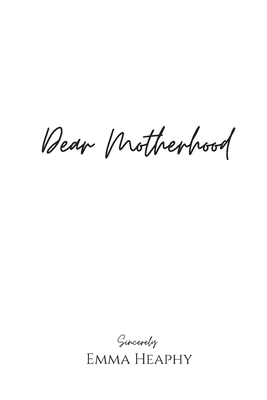 Dear Motherhood: A collection of real, raw and romantic poetry and prose about the big little love story that is early motherhood - Heaphy, Emma