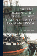 "Dear Mr. President ..." The Story of Fifty Years in the White House Mail Room