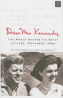 Dear Mrs. Kennedy,: The World Shares Its Grief: Letters November 1963 - Mulvaney, Jay, and De Angelis, Paul