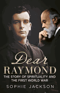 Dear Raymond: The Story of Sir Oliver Lodge, Life After Death, and Spirituality During the Great War