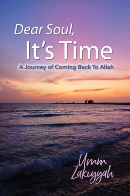 Dear Soul, It's Time: A Journey of Coming Back To Allah - Zakiyyah, Umm