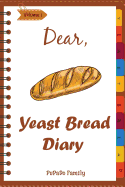 Dear, Yeast Bread Diary: Make an Awesome Month with 30 Easy Yeast Bread Recipes! (Challah Cookbook, Flat Bread Cookbook, No Knead Bread Cookbook, Rye Bread Book, Sourdough Bread Cookbook)
