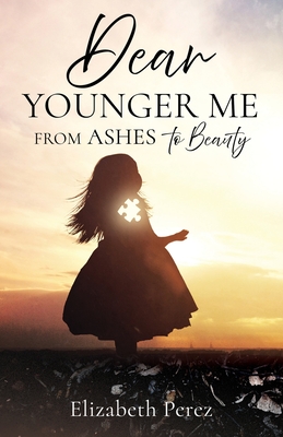 Dear Younger Me: From Ashes to Beauty - Perez, Elizabeth