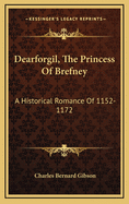 Dearforgil, the Princess of Brefney: A Historical Romance of 1152-1172