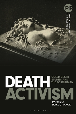 Death Activism: Queer Death Studies and the Posthuman - MacCormack, Patricia, and Hayler, Matthew (Editor), and Sands, Danielle (Editor)