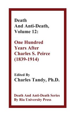 Death And Anti-Death, Volume 12: One Hundred Years After Charles S. Peirce (1839-1914) - Tandy, Charles, Ph.D. (Editor), and Rees, Martin, Lord (Contributions by), and Fuller, Steve, PhD (Contributions by)