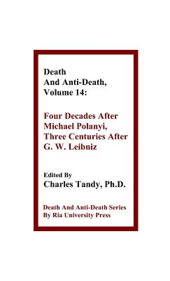 Death And Anti-Death, Volume 14: Four Decades After Michael Polanyi, Three Centuries After G. W. Leibniz - Tandy, Charles, Ph.D. (Editor), and Woltzenlogel Paleo, Bruno (Contributions by), and Perry, R Michael (Contributions by)