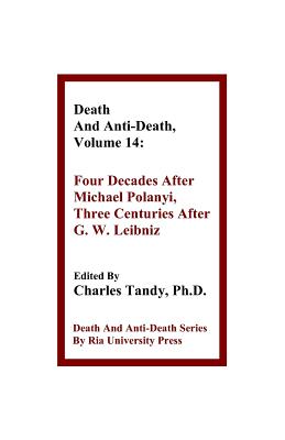 Death And Anti-Death, Volume 14: Four Decades After Michael Polanyi, Three Centuries After G. W. Leibniz - Tandy, Charles, Ph.D. (Editor), and Woltzenlogel Paleo, Bruno (Contributions by), and Perry, R Michael (Contributions by)