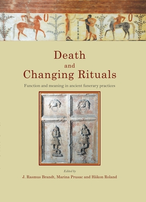 Death and Changing Rituals: Function and meaning in ancient funerary practices - Roland, Hkon (Editor), and Prusac, Marina (Editor), and Brandt, J. Rasmus (Editor)