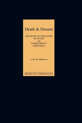 Death and Dissent: Two Fifteenth-Century Chronicles: The Dethe of the Kynge of Scotis, Translated by John Shirley; `Warkworth's Chronicle': The Chronicle Attributed to John Warkworth, Master of Peterhouse, Cambridge - Matheson, Lister M (Editor)