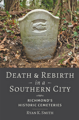 Death and Rebirth in a Southern City: Richmond's Historic Cemeteries - Smith, Ryan K