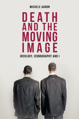 Death and the Moving Image: Ideology, Iconography and I - Aaron, Michele, Professor