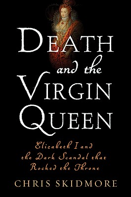 Death and the Virgin: Elizabeth I and the Dark Scandal That Rocked the Throne - Skidmore, Chris