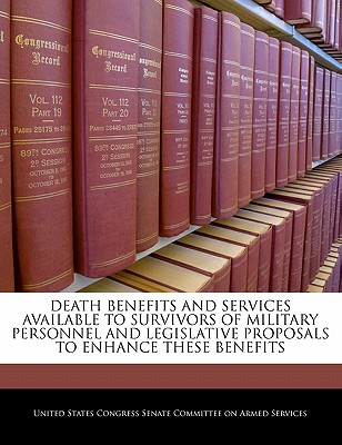 Death Benefits and Services Available to Survivors of Military Personnel and Legislative Proposals to Enhance These Benefits - United States Congress Senate Committee (Creator)