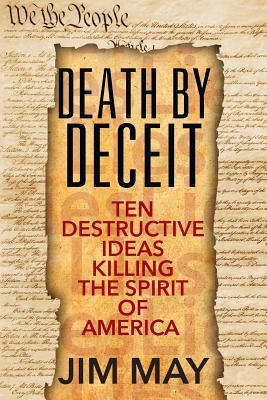 Death by Deceit: Ten Destructive Ideas Killing the Spirit of America - May, Jim