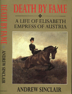 Death by Fame: Life of Elizabeth, Empress of Austria