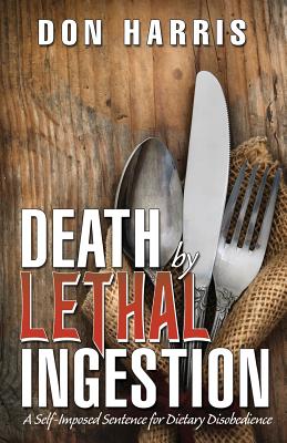 Death by Lethal Ingestion: A Self-Imposed Sentence for Dietary Disobedience - Harris, Don