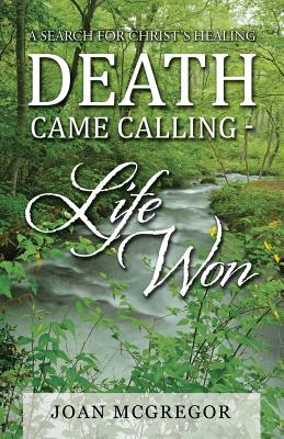 Death Came Calling - Life Won: A Search for Christ's Healing - McGregor, Joan