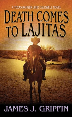 Death Comes to Lajitas: A Texas Ranger Luke Caldwell Novel - Griffin, James J