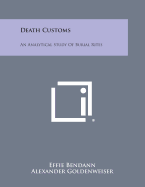 Death Customs: An Analytical Study of Burial Rites - Bendann, Effie, Professor, and Goldenweiser, Alexander (Introduction by)