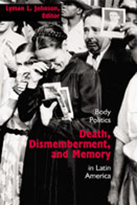 Death, Dismemberment, and Memory: Body Politics in Latin America - Johnson, Lyman L (Editor)