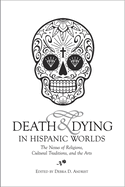 Death & Dying in Hispanic Worlds: The Nexus of Religions, Cultural Traditions, and the Arts