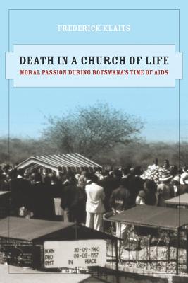 Death in a Church of Life: Moral Passion During Botswana's Time of AIDS Volume 8 - Klaits, Frederick