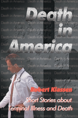 Death in America: Short Stories about Terminal Illness and Death - Klassen, Robert