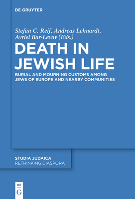 Death in Jewish Life: Burial and Mourning Customs Among Jews of Europe and Nearby Communities - Reif, Stefan C. (Editor), and Lehnardt, Andreas (Editor), and Bar-Levav, Avriel (Editor)