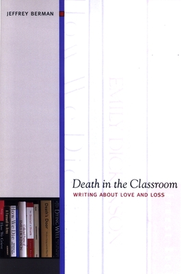 Death in the Classroom: Writing about Love and Loss - Berman, Jeffrey