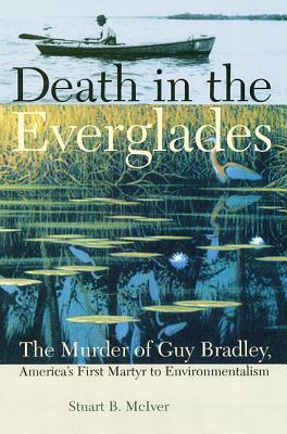 Death in the Everglades: The Murder of Guy Bradley, America's First Martyr to Environmentalism - McIver, Stuart B