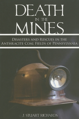 Death in the Mines: Disasters and Rescues in the Anthracite Coal Fields of Pennsylvania - Richards, J Stuart