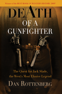 Death of a Gunfighter: The Quest for Jack Slade, the West's Most Elusive Legend - Rottenberg, Dan