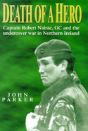 Death of a Hero: Captain Robert Nairac, GC and the Undercover War in Northern Ireland - Parker, John