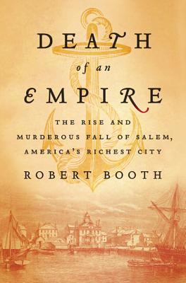 Death of an Empire: The Rise and Murderous Fall of Salem, America's Richest City - Booth, Robert