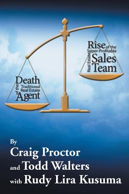 Death of the Traditional Real Estate Agent: Rise of the Super-Profitable Real Estate Sales Team - Proctor, Craig, and Walters, Todd