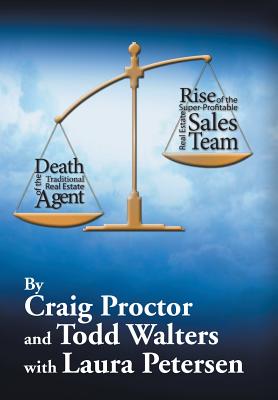 Death of the Traditional Real Estate Agent: Rise of the Super-Profitable Real Estate Sales Team - Proctor, Craig, and Walters, Todd