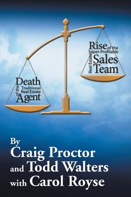 Death of the Traditional Real Estate Agent: Rise of the Super-Profitable Real Estate Sales Team - Proctor, Craig, and Walters, Todd