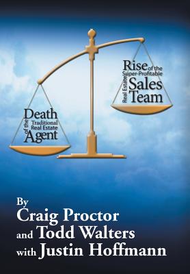 Death of the Traditional Real Estate Agent: Rise of the Super-Profitable Real Estate Sales Team - Proctor, Craig, and Walters, Todd