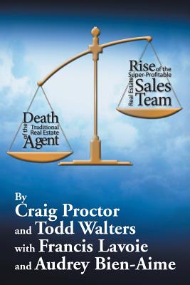 Death of the Traditional Real Estate Agent: Rise of the Super-Profitable Real Estate Sales Team - Proctor, Craig, and Walters, Todd