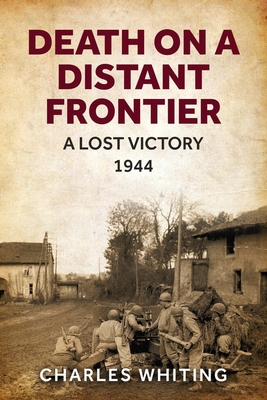 Death on a Distant Frontier: A Lost Victory, 1944 - Whiting, Charles