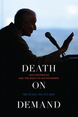 Death on Demand: Jack Kevorkian and the Right-to-Die Movement - Decesare, Michael