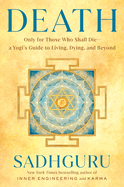 Death: Only for Those Who Shall Die--A Yogi's Guide to Living, Dying, and Beyond