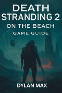 Death Stranding 2 on the Beach Game Guide: Master Combat, Explore Hidden Secrets, Boss Fights, Weapon Mods and Conquer the Apocalypse