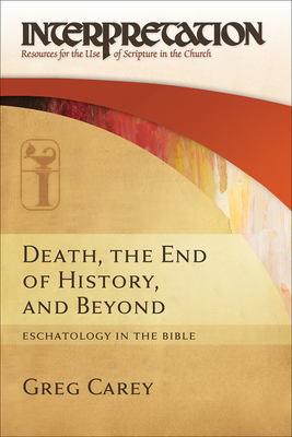 Death, the End of History, and Beyond: Eschatology in the Bible - Carey, Greg