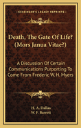 Death, the Gate of Life? (Mors Janua Vitae?): A Discussion of Certain Communications Purporting to Come from Frederic W. H. Myers (Classic Reprint)