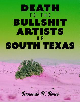 Death to the Bullshit Artists of South Texas - Flores, Fernando A