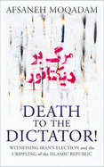 Death to the Dictator!: Witnessing Iran's Election and the Crippling of the Islamic Republic - Moqadam, Afsaneh