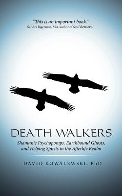 Death Walkers: Shamanic Psychopomps, Earthbound Ghosts, and Helping Spirits in the Afterlife Realm - Kowalewski, David, PhD